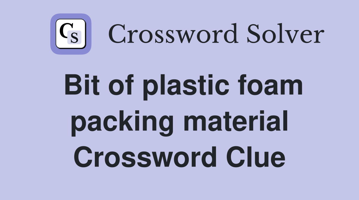 Bit of plastic foam packing material Crossword Clue Answers